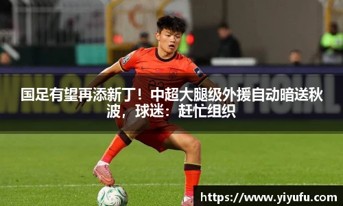 国足有望再添新丁！中超大腿级外援自动暗送秋波，球迷：赶忙组织