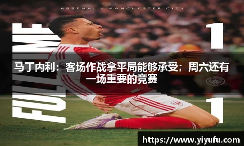 马丁内利：客场作战拿平局能够承受；周六还有一场重要的竞赛